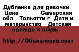 Дубленка для девочки › Цена ­ 2 000 - Самарская обл., Тольятти г. Дети и материнство » Детская одежда и обувь   